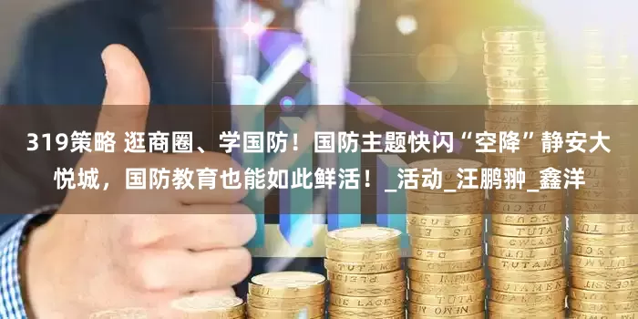 319策略 逛商圈、学国防！国防主题快闪“空降”静安大悦城，国防教育也能如此鲜活！_活动_汪鹏翀_鑫洋
