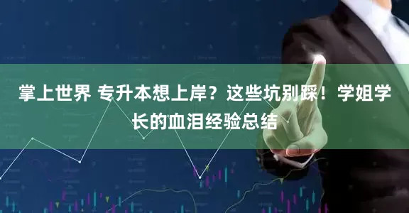 掌上世界 专升本想上岸？这些坑别踩！学姐学长的血泪经验总结