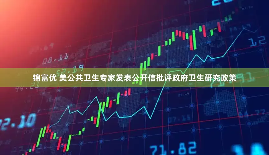 锦富优 美公共卫生专家发表公开信批评政府卫生研究政策