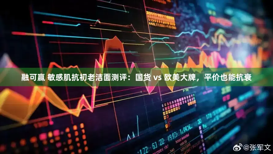 融可赢 敏感肌抗初老洁面测评：国货 vs 欧美大牌，平价也能抗衰