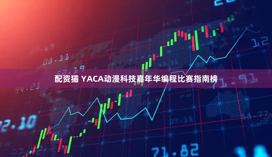 配资猫 YACA动漫科技嘉年华编程比赛指南榜
