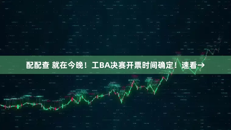 配配查 就在今晚！工BA决赛开票时间确定！速看→