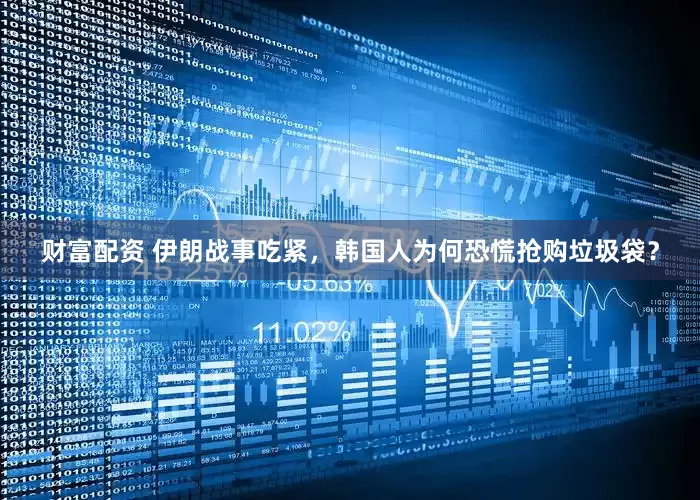 财富配资 伊朗战事吃紧，韩国人为何恐慌抢购垃圾袋？